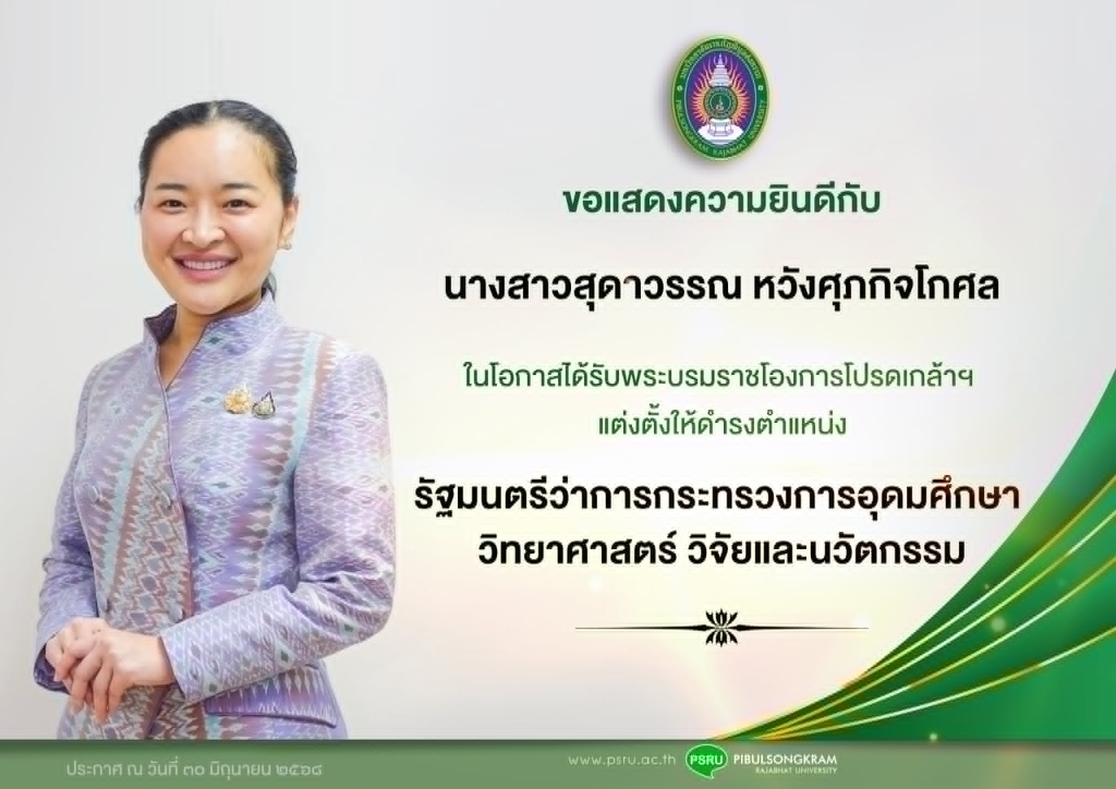 มหาวิทยาลัยราชภัฏพิบูลสงคราม กระทรวงการอุดมศึกษา วิทยาศาสตร์ วิจัยและนวัตกรรม ขอแสดงความยินดีกับ ท่านสุดาวรรณ หวังศุภกิจโกศล ในโอกาสได้รับพระบรมราชโองการโปรดเกล้าฯ แต่งตั้งให้ดำรงตำแหน่ง รัฐมนตรีว่าการกระทรวงการอุดมศึกษา วิทยาศาสตร์ วิจัยและนวัตกรรม ประกาศ ณ วันที่ ๓๐ มิถุนายน ๒๕๖๘